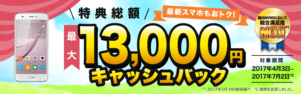 最新スマホもおトク!特典総額最大13,000円キャッシュバック 対象期間:2017年4月3日〜2017年7月2日(期間を変更しました。)