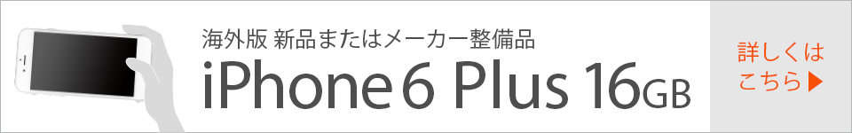 海外版新品またはメーカー整備品 iPhone 6 Plus 16GB 詳しくはこちら