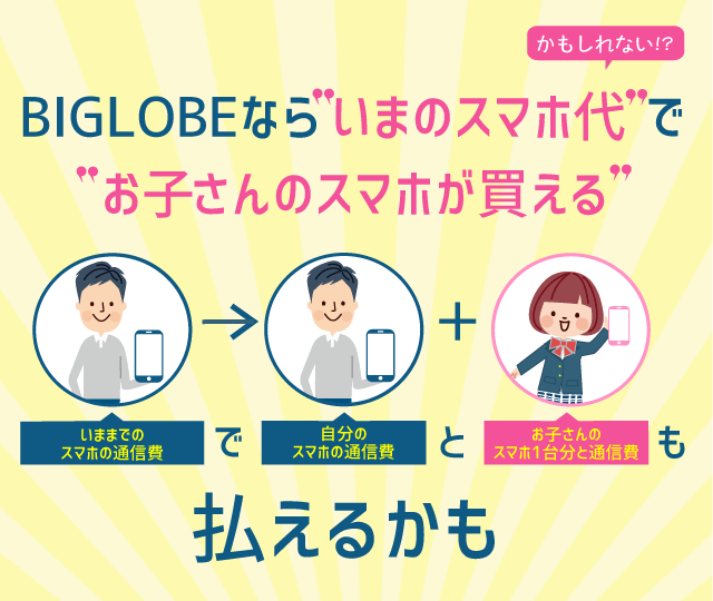BIGLOBEなら“いまのスマホ代”で“お子さんのスマホ”が買えるかもしれない!? いままでのスマホの通信費で自分のスマホの通信費とお子さんのスマホ1台と通信費も払えるかも