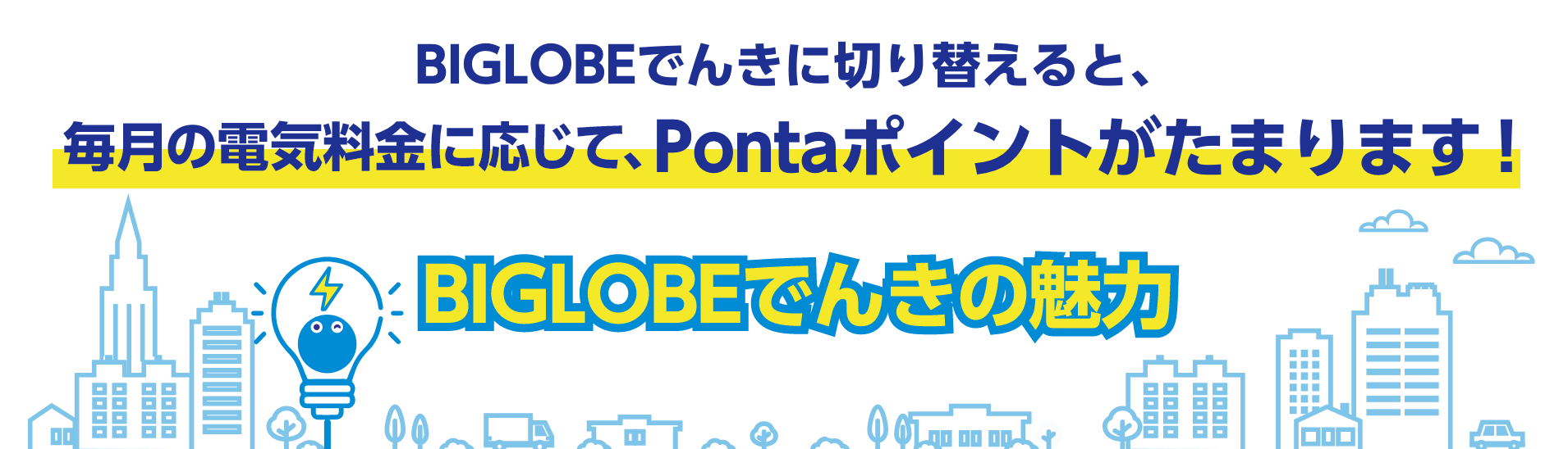 BIGLOBEでんきに切り替えると、毎月の電気料金※に応じて、Pontaポイントがたまります！BIGLOBEでんきの魅力