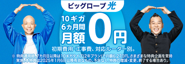 10ギガ 6カ月間 月額0円 初期費用・工事費、対応ルーター別。※特典適用時。7カ月目以降は10ギガタイプ(2年プラン)で月額6,270円。さまざまな特典企画を常時実施。本特典は2025年1月6日以降有効なもの。予告なく、特典の増減・変更、終了する場合あり。