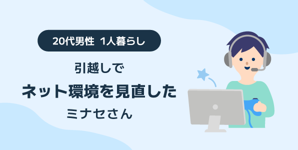 引越しでネット環境を見直した20代男性 1人暮らしミナセさんへのインタビュー