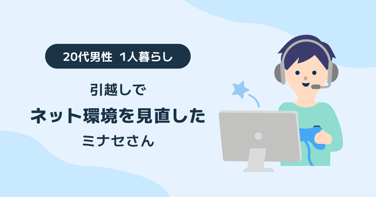 引越しでネット環境を見直した20代男性 1人暮らしミナセさんへのインタビュー