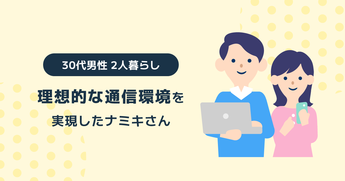 理想的な通信環境を実現した30代男性 2人暮らしのナミキさんへのインタビュー