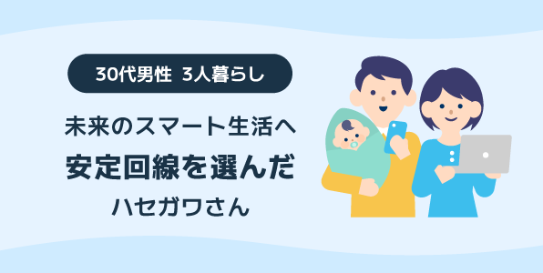 未来のスマート生活へ 安定回線を選んだ30代男性3人暮らしのハセガワさん