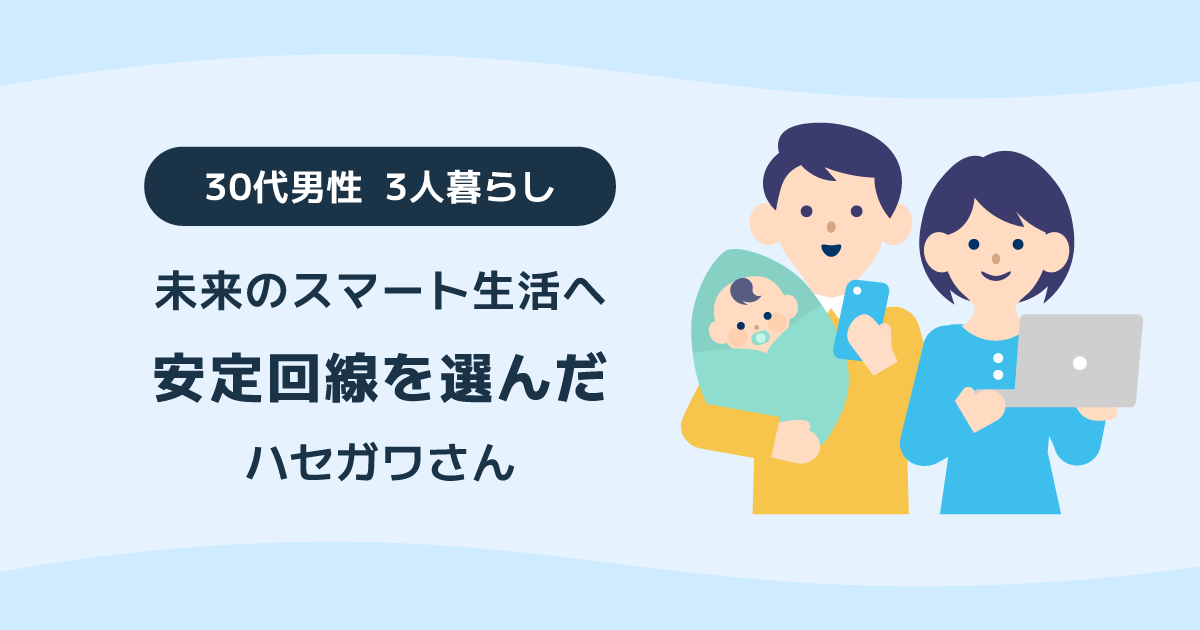 未来のスマート生活へ 安定回線を選んだ30代男性3人暮らしのハセガワさん