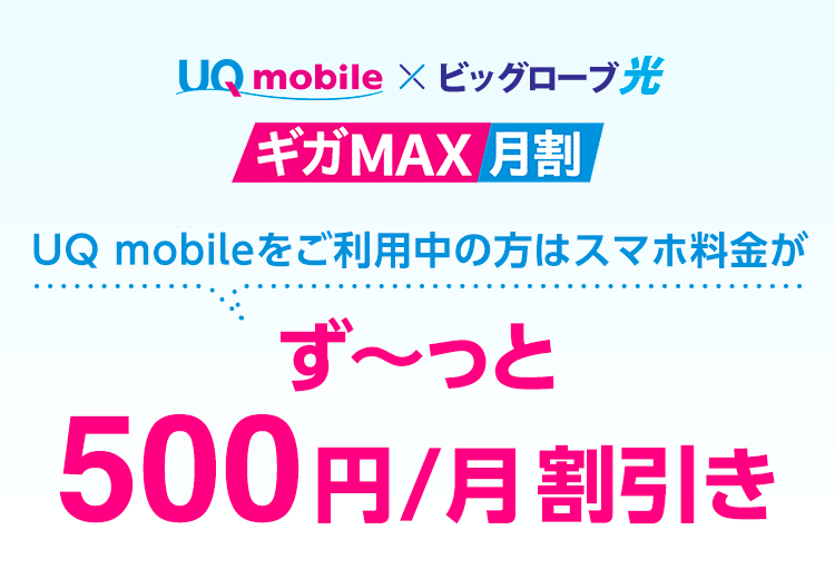 UQ mobile × ビッグローブ光＜ギガMAX月割＞UQ mobileをご利用中の方はスマホ料金がず〜っと500円/月割引き