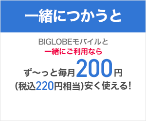 一緒につかうと BIGLOBEモバイルと一緒にご利用ならず～っと毎月200円(税込220円相当)安く使える！
