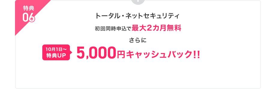 特典06：トータル・ネットセキュリティ初回同時申込で最大2カ月無料　さらに5,000円キャッシュバック