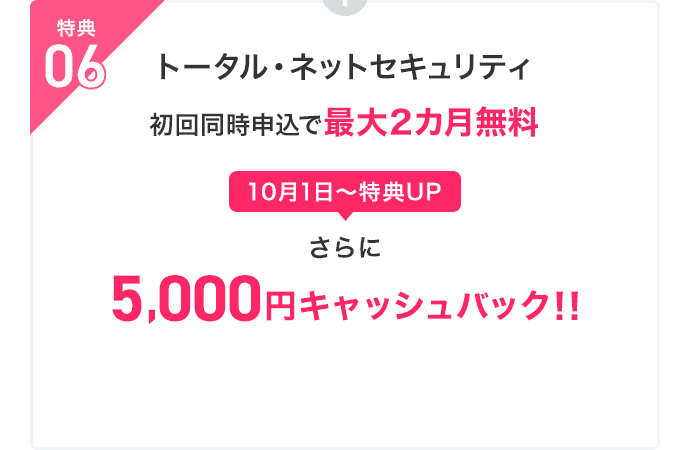 特典06：トータル・ネットセキュリティ初回同時申込で最大2カ月無料　さらに5,000円キャッシュバック