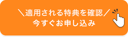 ＼適用される特典を確認／今すぐお申し込み