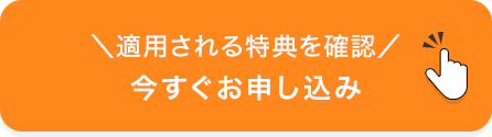 ＼適用される特典を確認／今すぐお申し込み