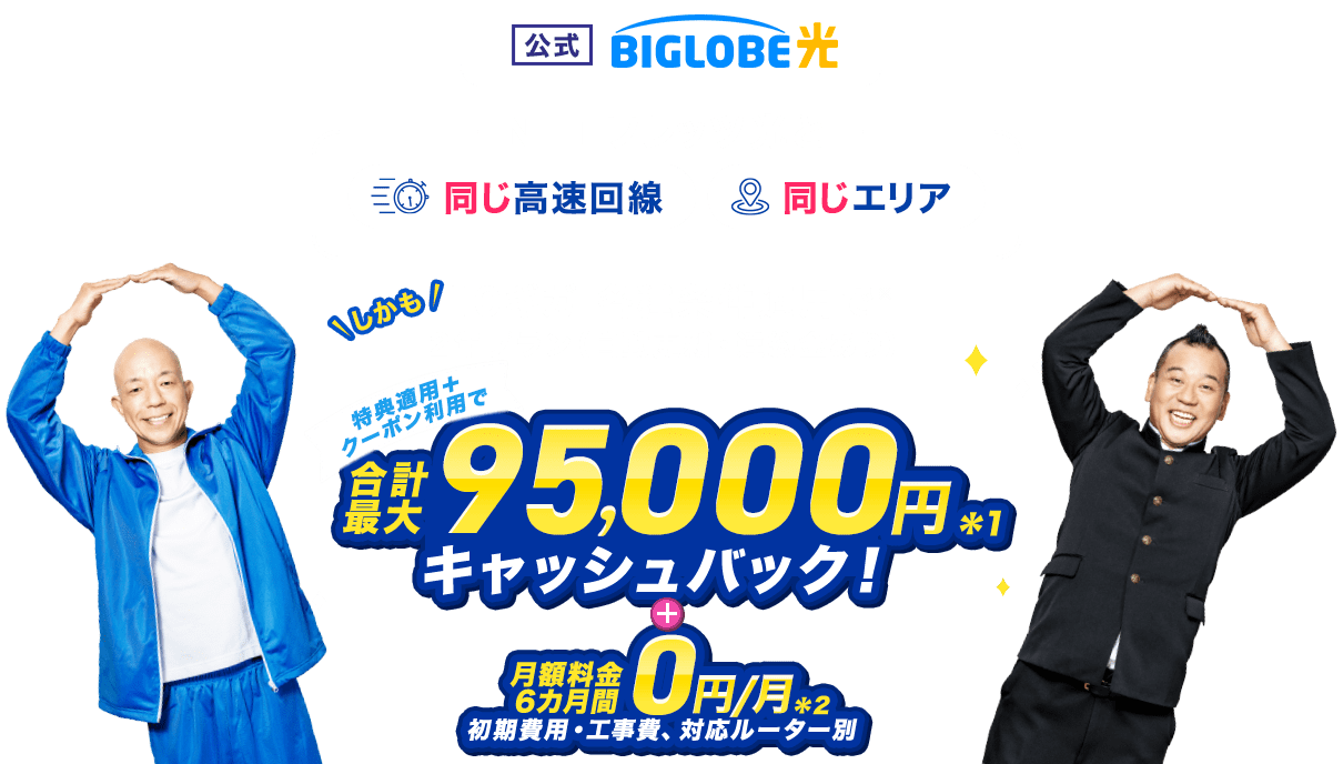 【公式】BIGLOBE光 【NTTフレッツ光と同じ高速回線、同じエリア】しかも10ギガ 各種条件適用で2年プラン（自動更新・違約金あり）  特典適用＋クーポン利用で、合計最大95,000円キャッシュバック ＋ 月額料金6カ月間0円/月（初期費用・工事費、対応ルーター別）