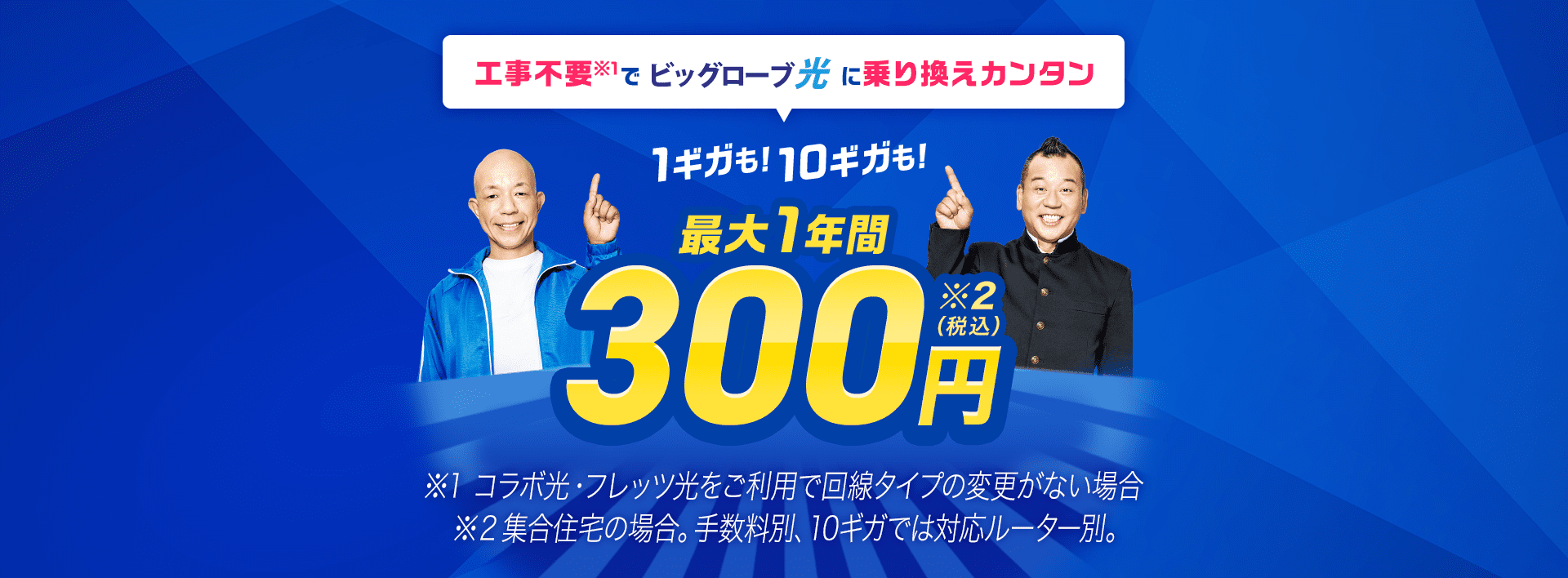 工事不要でビッグローブ光に乗り換えカンタン 1ギガも！10ギガも！ 最大1年間 実質月額300円（税込）