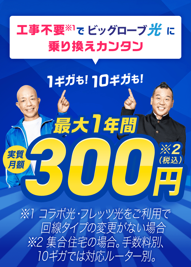 工事不要でビッグローブ光に乗り換えカンタン 1ギガも！10ギガも！ 最大1年間 実質月額300円（税込）