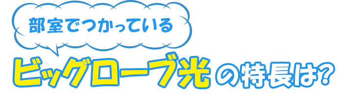 部室でつかっているビッグローブ光の特長は？