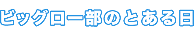 ビッグロー部のとある日