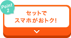 【Point2】セットでスマホがおトク！