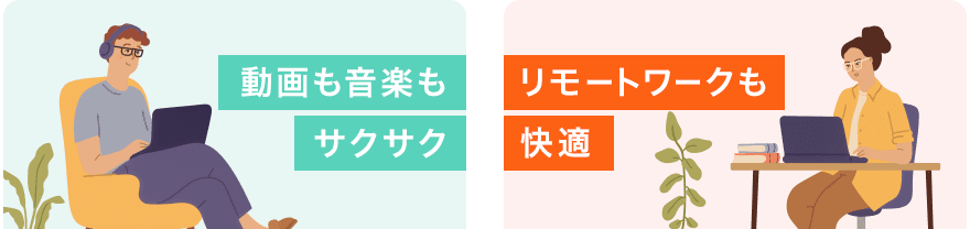 「動画も音楽もサクサク」「リモートワークも快適」