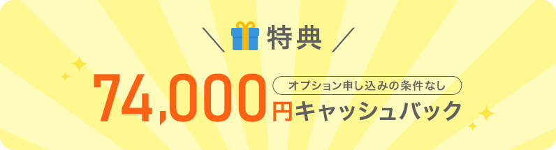 ＼特典／オプション申し込みの条件なし74,000円キャッシュバック