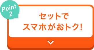 【Point2】セットでスマホがおトク！