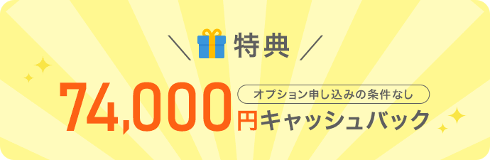 ＼特典／オプション申し込みの条件なし74,000円キャッシュバック