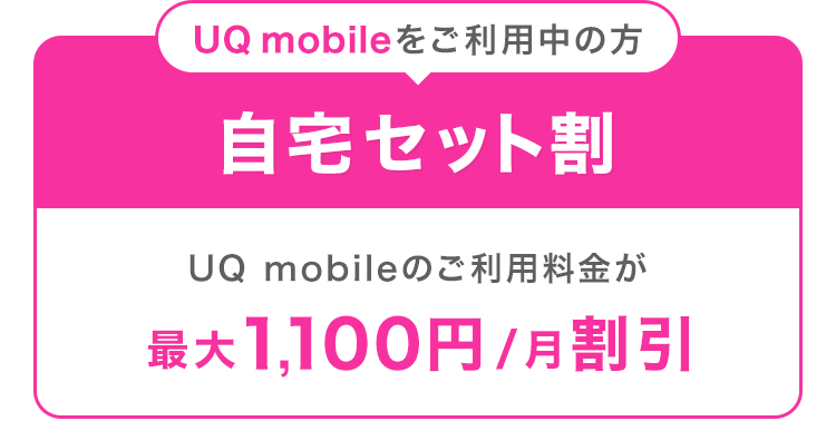 【UQ mobileをご利用中の方：自宅セット割】UQ mobileのご利用料金が最大1,100円/月割引