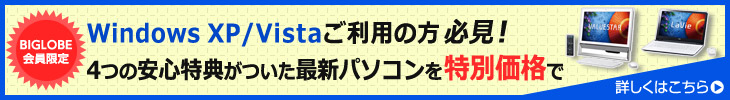 BIGLOBE会員限定　Windows XP/Vistaご利用の方必見！4つの安心特典がついた最新パソコンを特別価格で