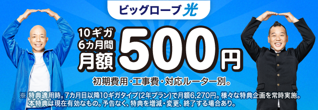 10ギガ 6カ月間 月額500円 初期費用・工事費、対応ルーター別。※特典適用時。7カ月目以降は10ギガタイプ(2年プラン)で月額6,270円。さまざまな特典企画を常時実施。本特典は2025年1月6日以降有効なもの。予告なく、特典の増減・変更、終了する場合あり。
