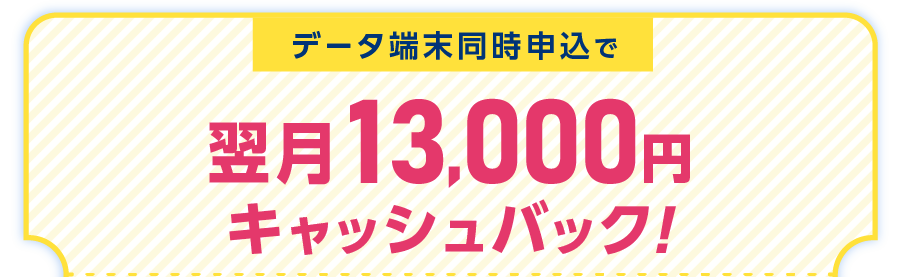 データ端末同時申込で翌月13,000円キャッシュバック!