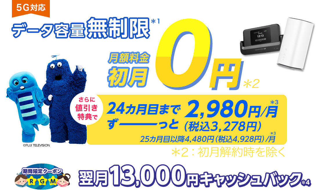 データ容量無制限！＊1 月額料金 初月0円～※初月解約時を除く。さらに値引き特典で 24カ月目まで、ずーっと税込3,278円/月＊3 クーポン＋端末同時申込で13,000円翌月キャッシュバック