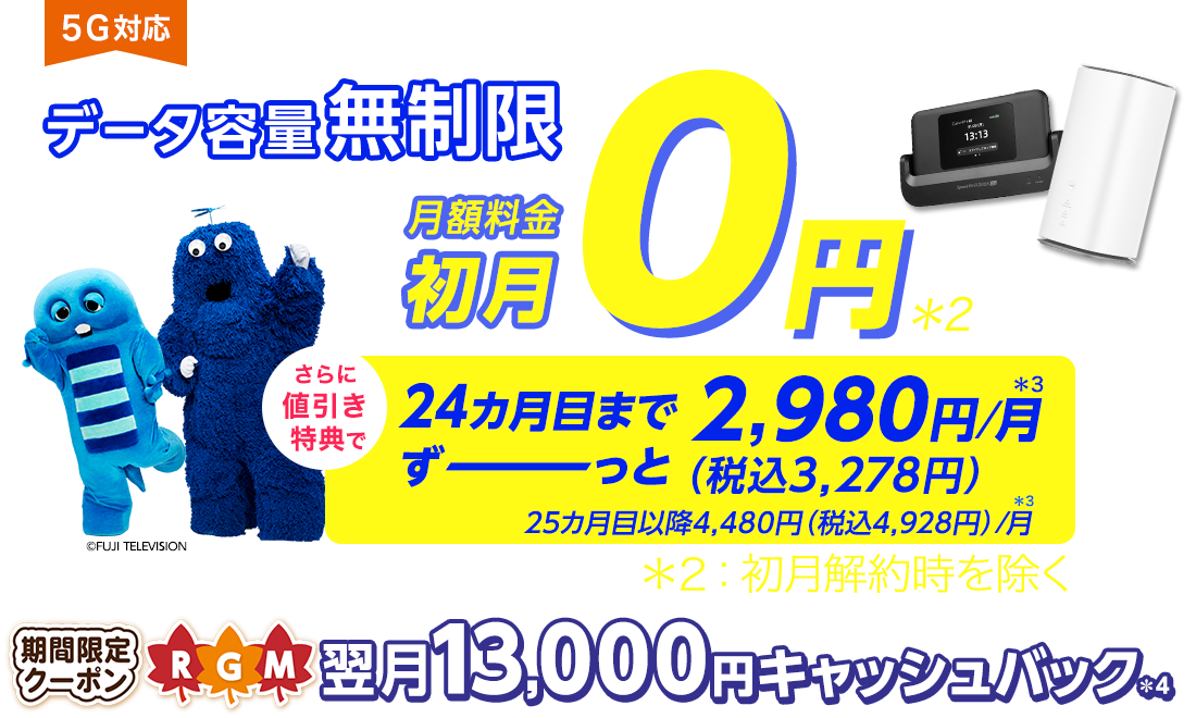 データ容量無制限！＊1 月額料金 初月0円※初月解約時を除く。さらに値引き特典で 24カ月目まで、ずーっと税込3,278円/月＊3 クーポン＋端末同時申込で翌月13,000円キャッシュバック