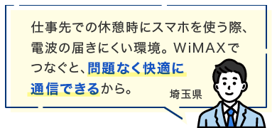 仕事先での休憩時にスマホを使う際、電波の届きにくい環境。WiMAXでつなぐと、問題なく快適に通信できるから。