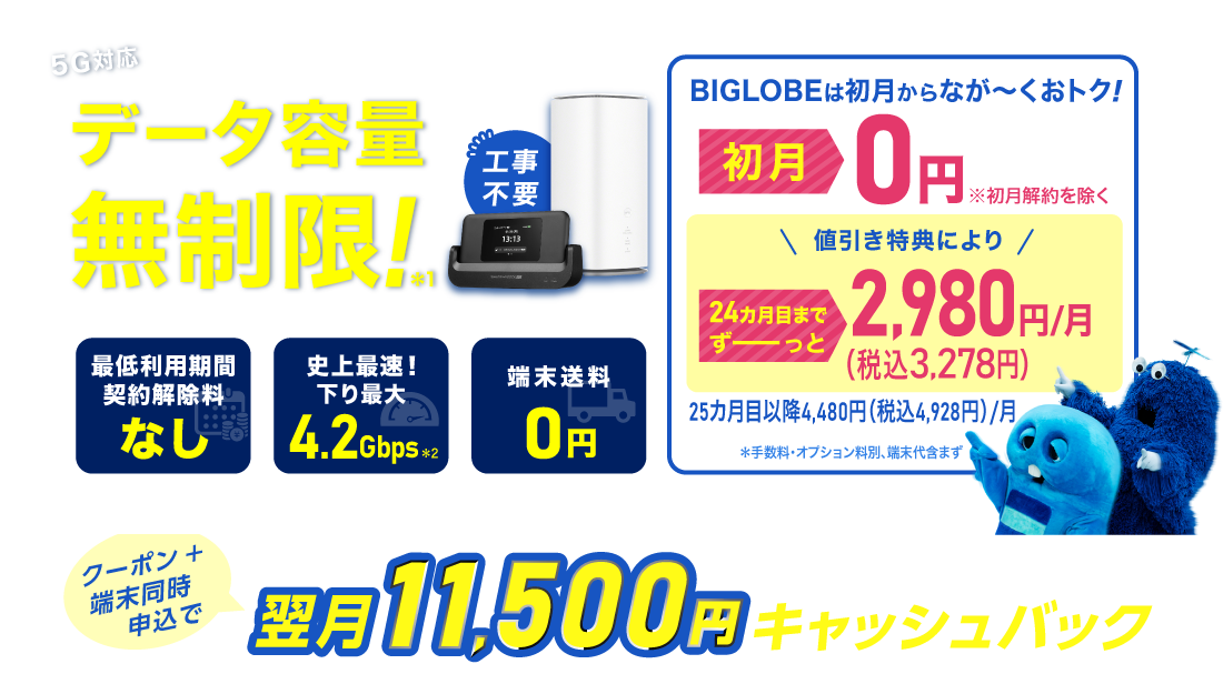 データ容量無制限！＊1 初月0円※初月解約を除く 24カ月目までずーっと税込3,278円/月※手数料・オプション料別、端末代含まず。25カ月目以降は税込4,928円/月 最低利用期間、契約解除料なし 史上最速！下り最大4.2Gbps＊2 端末送料0円
