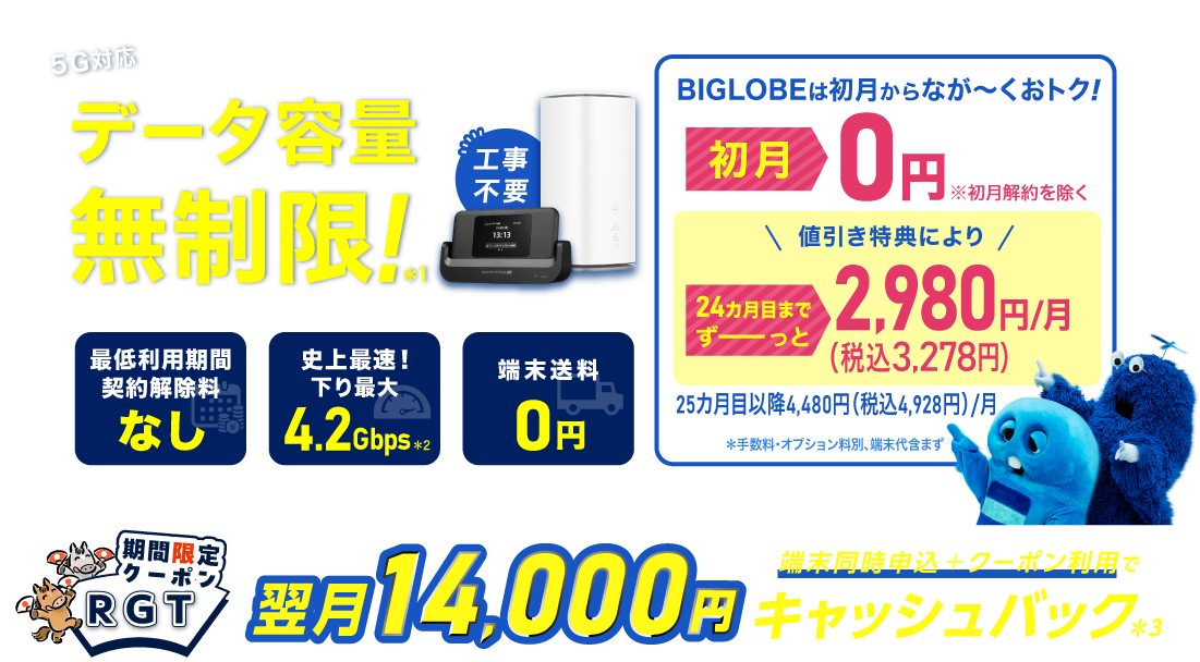 データ容量無制限！＊1 初月0円※初月解約を除く 24カ月目までずーっと税込3,278円/月※手数料・オプション料別、端末代含まず。25カ月目以降は税込4,928円/月 最低利用期間、契約解除料なし 史上最速！下り最大4.2Gbps＊2 端末送料0円