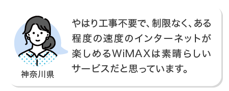 やはり工事不要で、制限なく、ある程度の速度のインターネットが楽しめるWiMAXは素晴らしいサービスだと思っています。