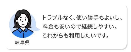 トラブルなく、使い勝手もよいし、料金も安いので継続しやすい。これからも利用したいです。