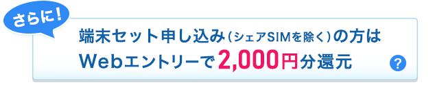 さらに!端末セット申し込みの方はWebエントリーで2,000円分還元