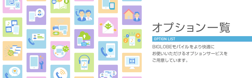 オプション一覧:BIGLOBEモバイルをより快適にお使いいただけるオプションサービスをご用意しています。