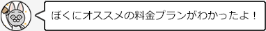 ぼくにオススメの料金プランがわかったよ！