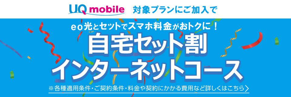 自宅セット割 インターネットコース UQ mobile対象プランにご加入で、eo光とセットでスマホ料金がおトクに！