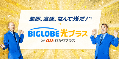 超即、高速、なんて光だ！*1 BIGLOBE光プラス by auひかりプラス