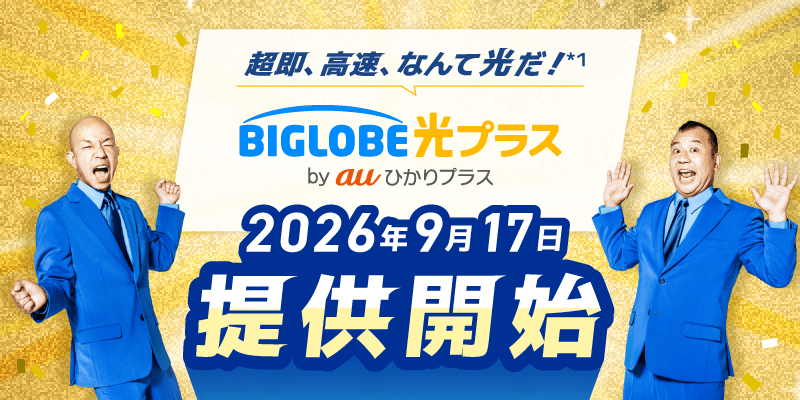超即、高速、なんて光だ！*1 BIGLOBE光プラス by auひかりプラス 2026年9月17日提供開始