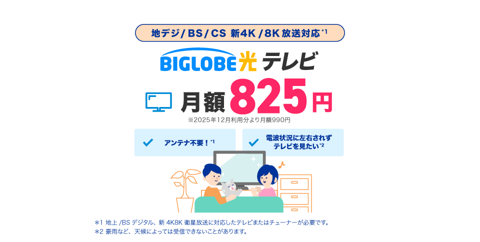 地上波・BS/CS・新4K/8K衛星放送 BIGLOBE光テレビ 月額825円 ※2025年12月利用分より月額990円