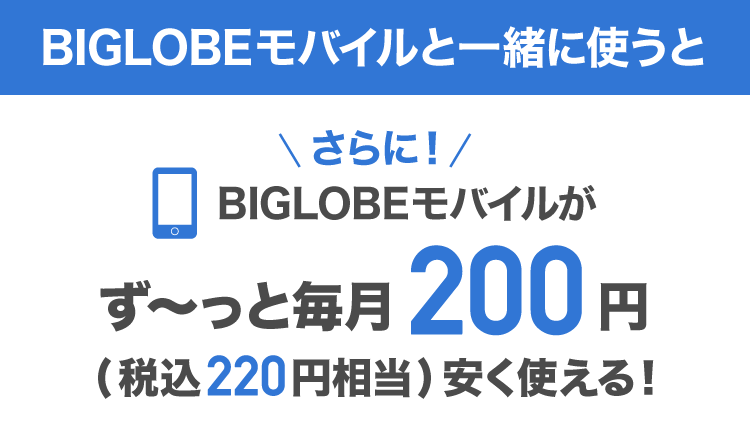 BIGLOBEモバイルと一緒に使うと さらに！BIGLOBEモバイルがず～っと毎月200円(税込220円相当)安く使える！