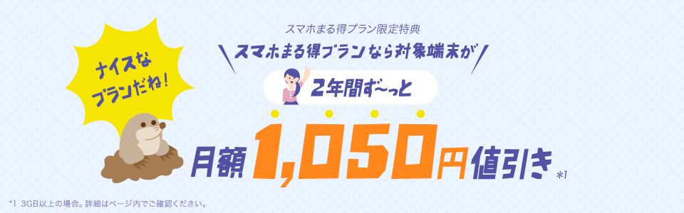 スマホまる得プラン限定特典 スマホまる得プラン3GB以上の場合なら、対象端末が2年間ずーっと月額1050円値引きです。詳細はページ内でご確認ください。特典期間 2018年4月2日~2018年6月3日。