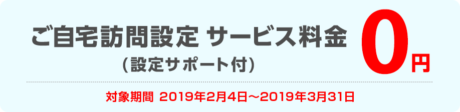 ご自宅訪問設定 サービス料金(設定サポート付) 2018年9月30日までのお申し込みなら0円