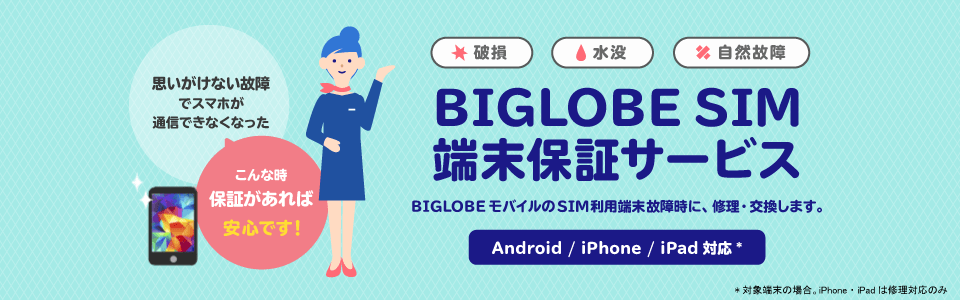 BIGLOBE SIM端末保証サービス BIGLOBEモバイルのSIM利用端末故障時に、修理・交換します。