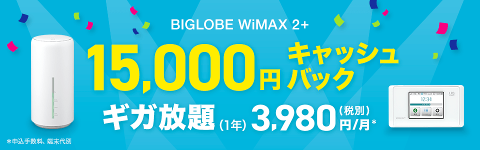 BIGLOBE WiMAX 2+ 15,000円キャッシュバック ギガ放題(1年) 3,980円(税別)/月* *申込手数料、端末代別